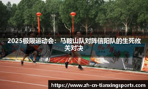 2025极限运动会:马鞍山队对阵信阳队的生死攸关对决