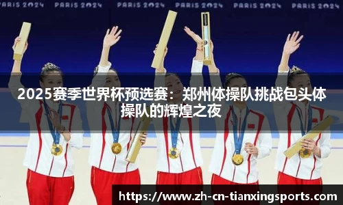2025赛季世界杯预选赛:郑州体操队挑战包头体操队的辉煌之夜