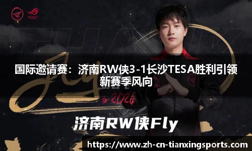 国际邀请赛:济南RW侠3-1长沙TESA胜利引领新赛季风向