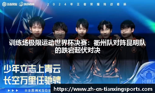 训练场极限运动世界杯决赛:衢州队对阵昆明队的跌宕起伏对决