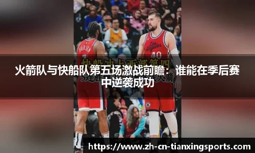 火箭队与快船队第五场激战前瞻：谁能在季后赛中逆袭成功